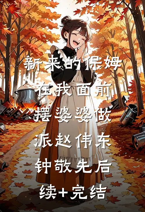 新来的保姆在我面前摆婆婆做派赵伟东钟敬先后续+完结