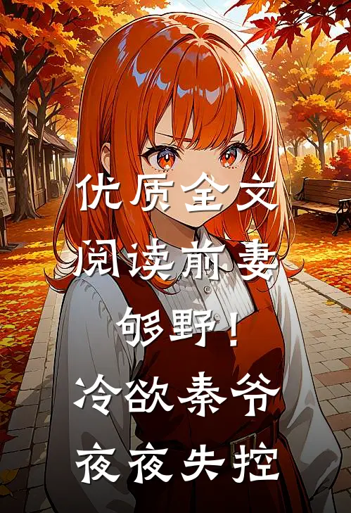 优质全文阅读前妻够野！冷欲秦爷夜夜失控