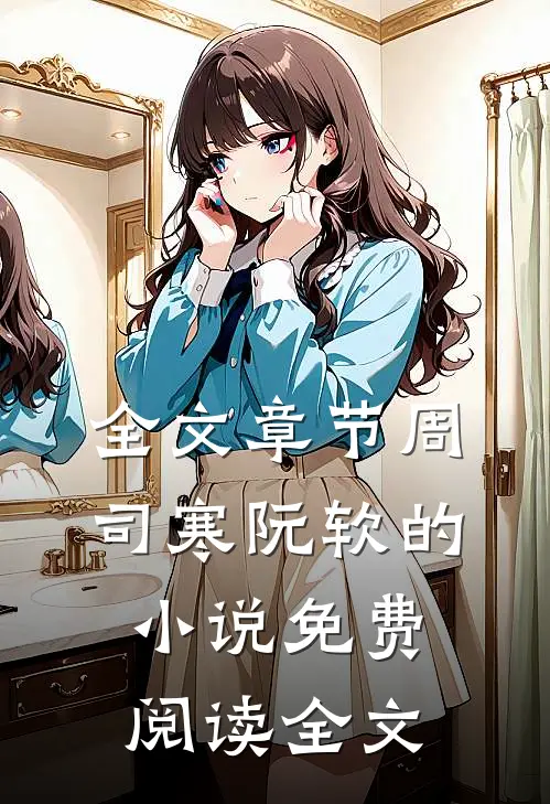 全文章节周司寒阮软的小说免费阅读全文