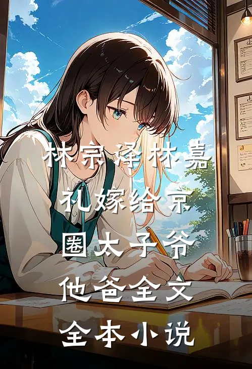 林宗泽林嘉礼嫁给京圈太子爷他爸全文全本小说