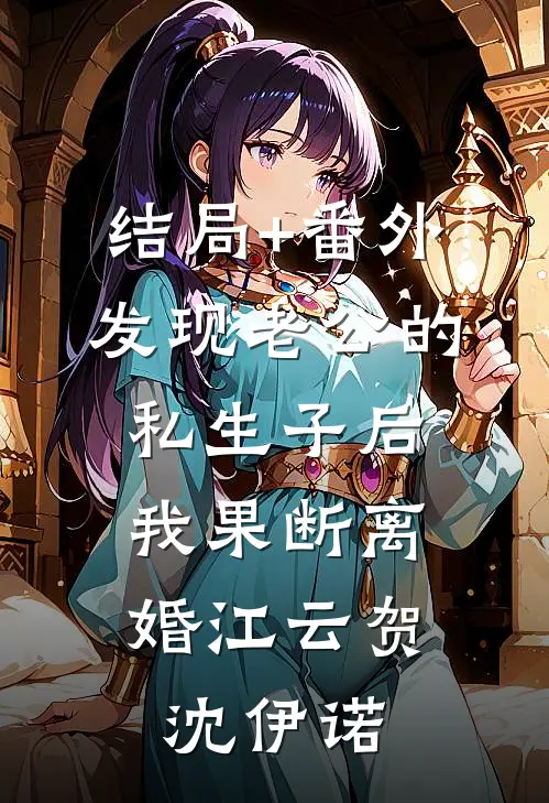 结局+番外发现老公的私生子后，我果断离婚江云贺沈伊诺