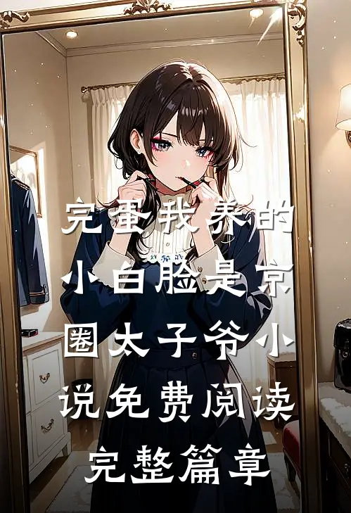 完蛋我养的小白脸是京圈太子爷小说免费阅读完整篇章