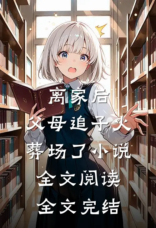 离家后,父母追子火葬场了小说全文阅读全文完结