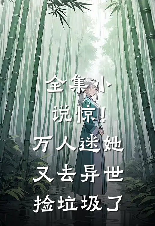 全集小说惊！万人迷她又去异世捡垃圾了