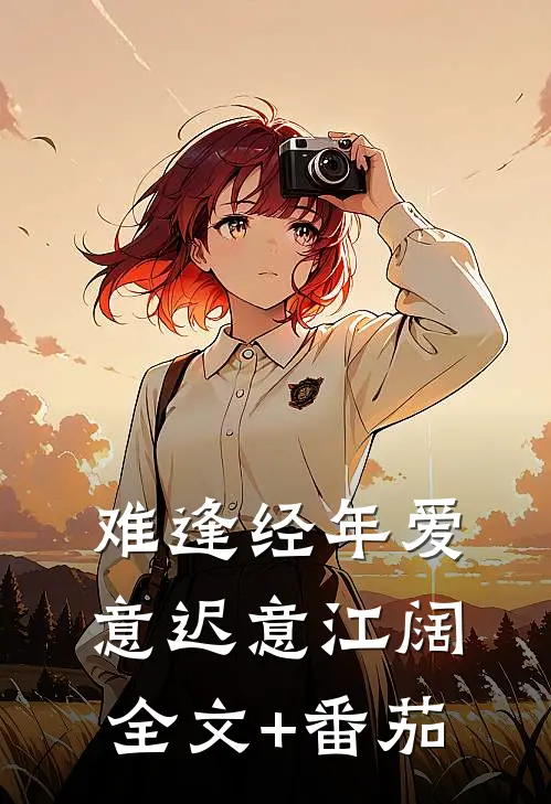 难逢经年爱意迟意江阔全文+番茄