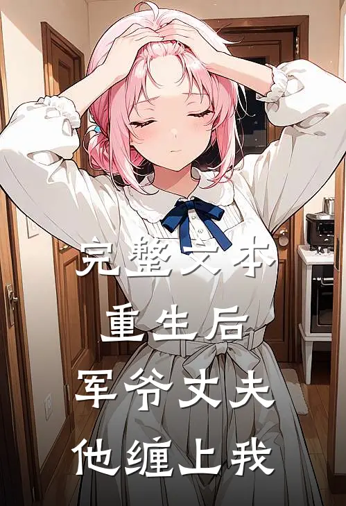 完整文本重生后，军爷丈夫他缠上我