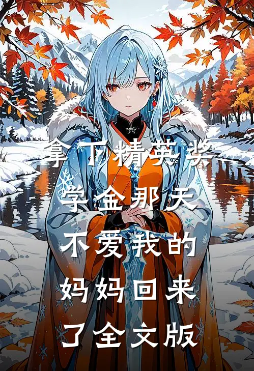 拿下精英奖学金那天，不爱我的妈妈回来了全文版