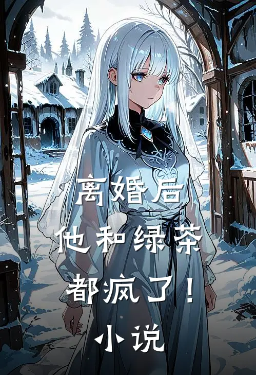 离婚后，他和绿茶都疯了！小说