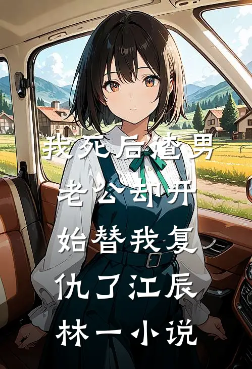 我死后渣男老公却开始替我复仇了江辰林一小说