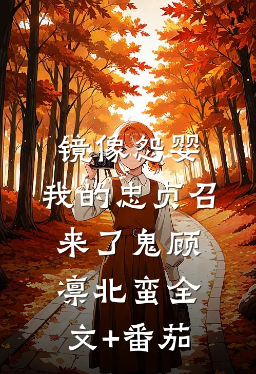 镜像怨婴：我的忠贞召来了鬼顾凛北蛮全文+番茄