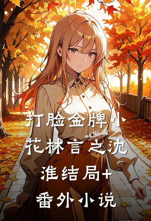 打脸金牌小花林言之沈淮结局+番外小说