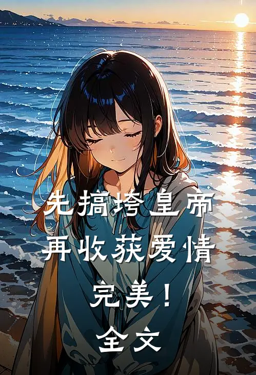 先搞垮皇帝，再收获爱情，完美！全文