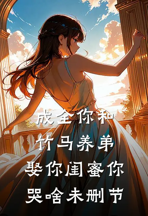 成全你和竹马养弟，娶你闺蜜你哭啥未删节