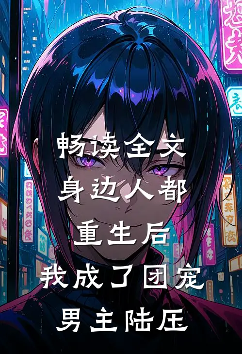 畅读全文身边人都重生后,我成了团宠男主陆压