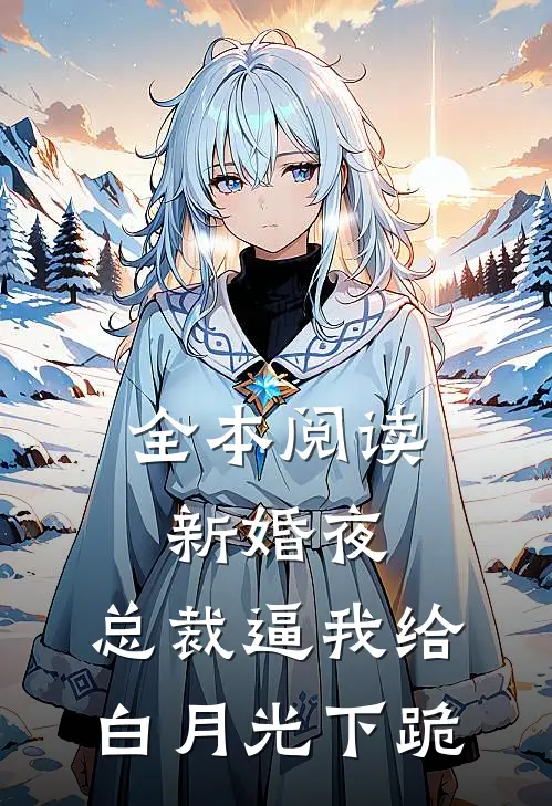 全本阅读新婚夜，总裁逼我给白月光下跪