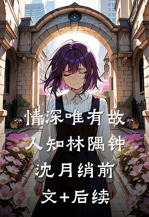 情深唯有故人知林隅钟沈月绡前文+后续
