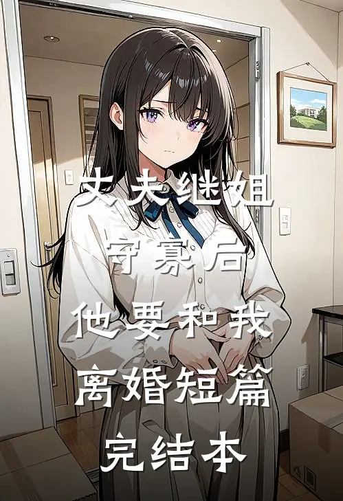 丈夫继姐守寡后，他要和我离婚短篇完结本