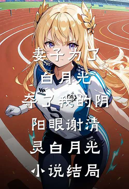 妻子为了白月光，夺了我的阴阳眼谢清灵白月光小说结局