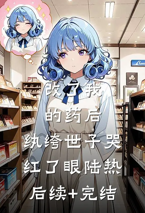 改了我的药后，纨绔世子哭红了眼陆热后续+完结