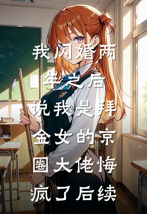 我闪婚两年之后，说我是拜金女的京圈大佬悔疯了后续