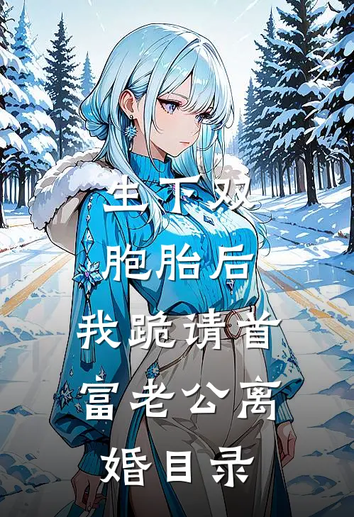 生下双胞胎后，我跪请首富老公离婚目录