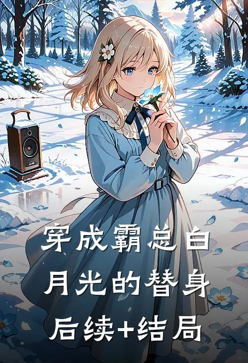 穿成霸总白月光的替身后续+结局