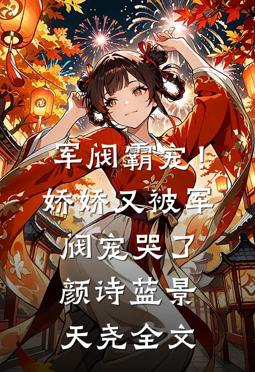 军阀霸宠！娇娇又被军阀宠哭了颜诗蓝景天尧全文