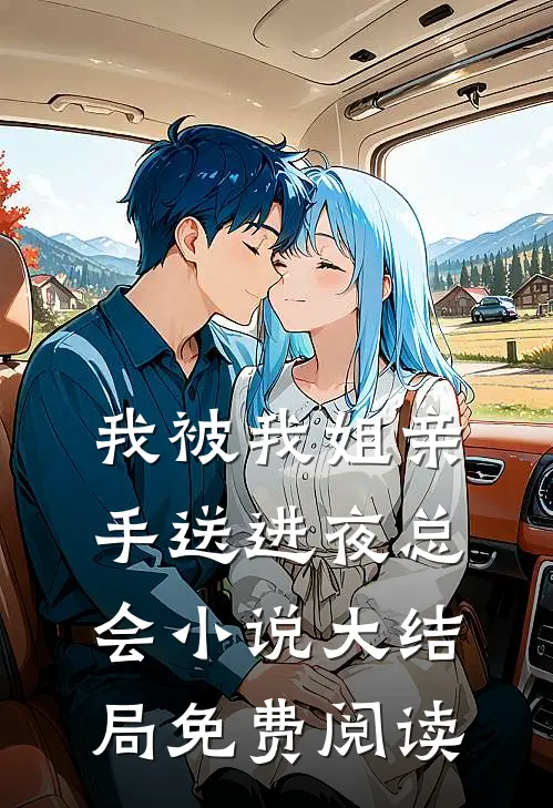 我被我姐亲手送进夜总会小说大结局免费阅读