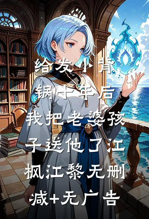 给发小背锅十年后，我把老婆孩子送他了江枫江黎无删减+无广告