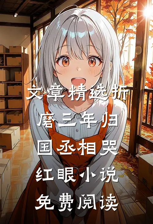 文章精选折磨三年归国丞相哭红眼小说免费阅读