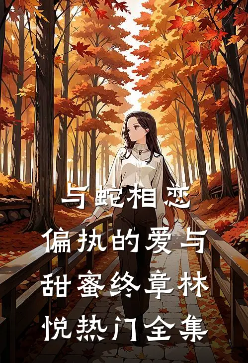 与蛇相恋：偏执的爱与甜蜜终章林悦热门 全集