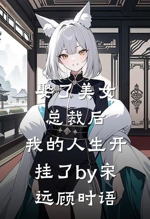 娶了美女总裁后，我的人生开挂了by宋远顾时语