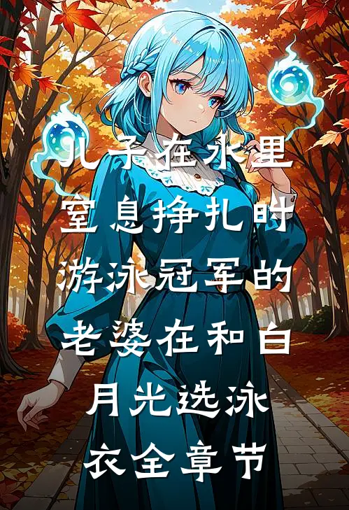 儿子在水里窒息挣扎时，游泳冠军的老婆在和白月光选泳衣全章节