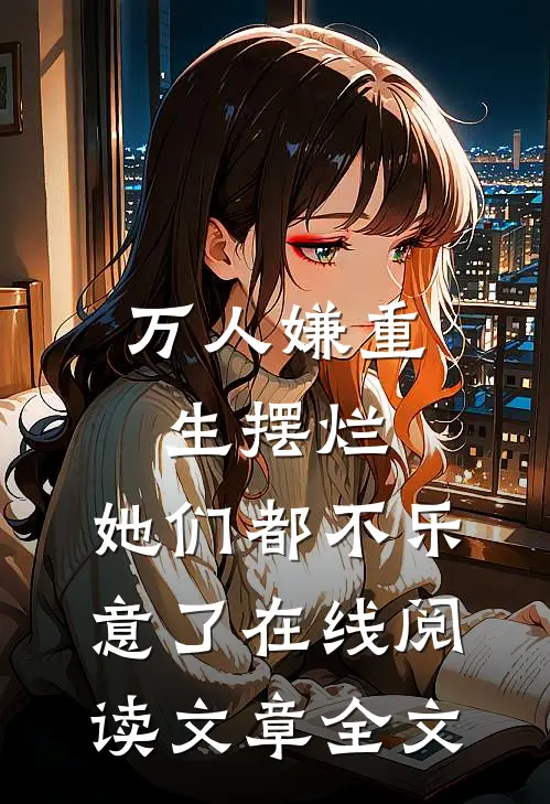 万人嫌重生摆烂,她们都不乐意了 在线阅读文章全文