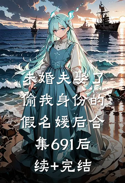 未婚夫娶了偷我身份的假名媛后合集691后续+完结