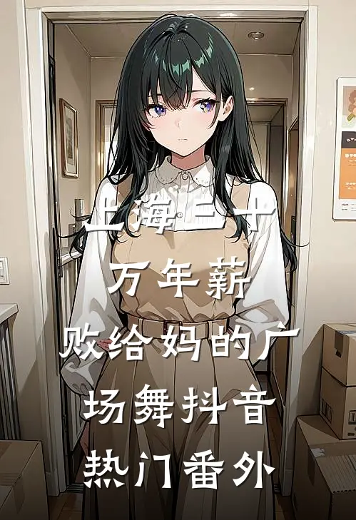 上海三十万年薪，败给妈的广场舞抖音热门番外