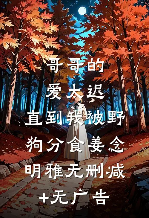 哥哥的爱太迟，直到我被野狗分食姜念明雅无删减+无广告