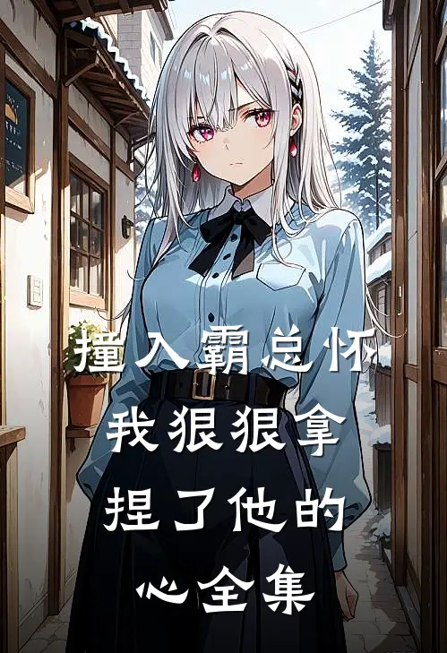 撞入霸总怀，我狠狠拿捏了他的心全集