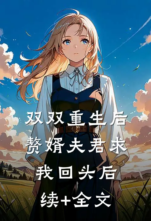 双双重生后，赘婿夫君求我回头后续+全文