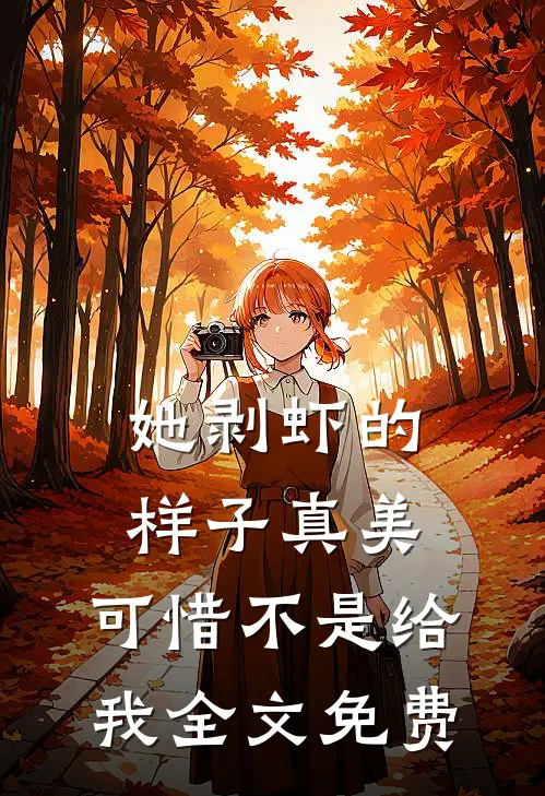她剥虾的样子真美，可惜不是给我全文免费