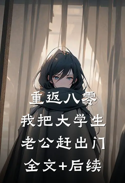 重返八零，我把大学生老公赶出门全文+后续
