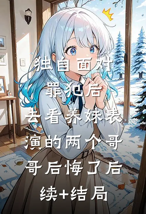 独自面对罪犯后，去看养妹表演的两个哥哥后悔了后续+结局