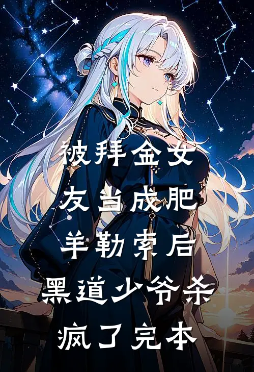 被拜金女友当成肥羊勒索后，黑道少爷杀疯了完本