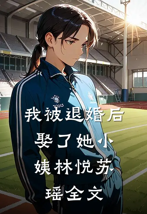 我被退婚后，娶了她小姨林悦苏瑶全文