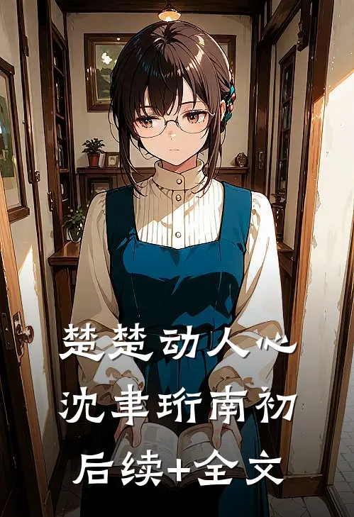 楚楚动人心沈聿珩南初后续+全文
