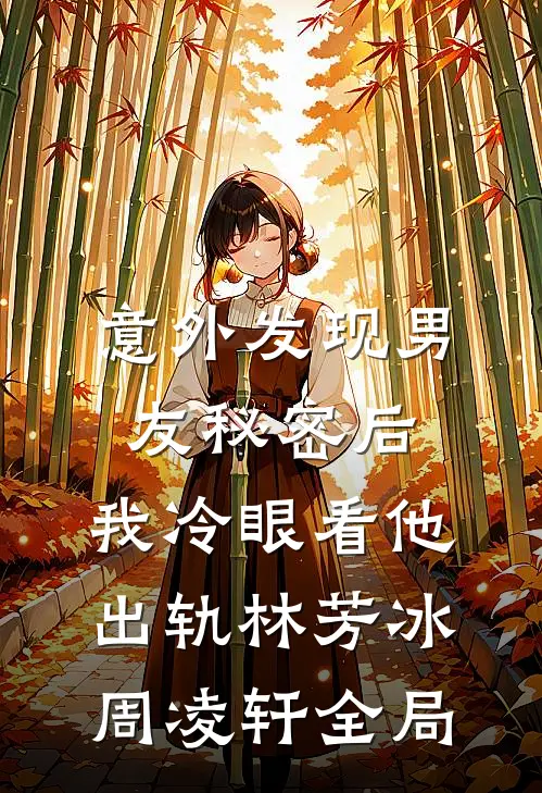 意外发现男友秘密后，我冷眼看他出轨林芳冰周凌轩全局