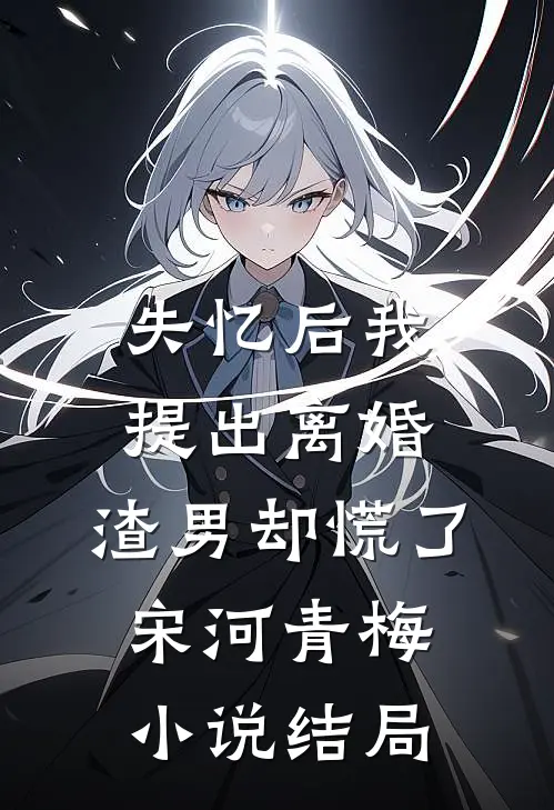 失忆后我提出离婚，渣男却慌了宋河青梅小说结局
