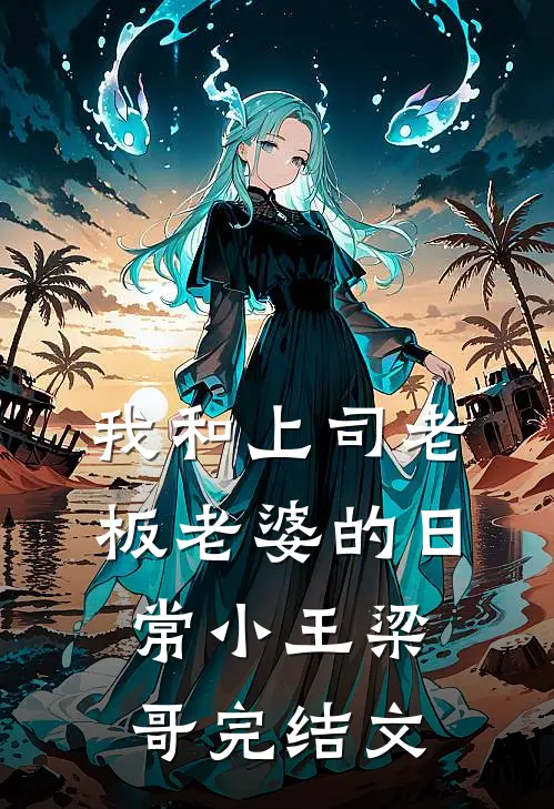 我和上司老板老婆的日常小王梁哥完结文