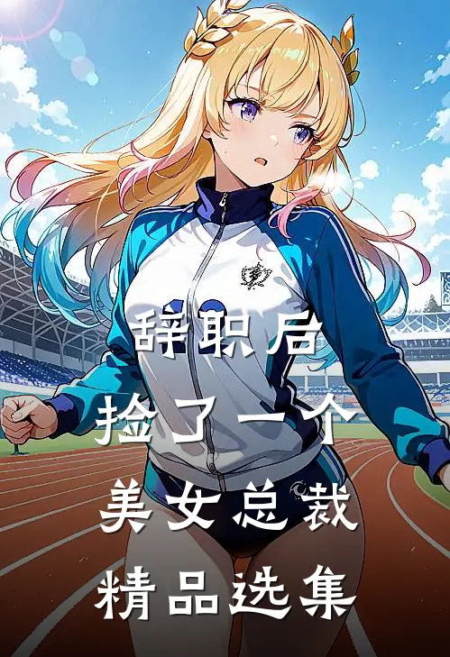 辞职后，捡了一个美女总裁精品选集