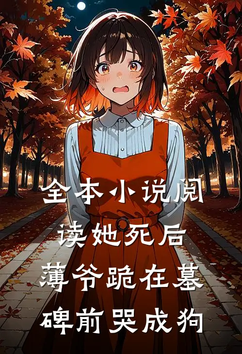 全本小说阅读她死后，薄爷跪在墓碑前哭成狗